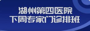 【专家|医讯】吴兴区中西医结合医院下周（12月23日--12月29日）专家、专病门诊安排